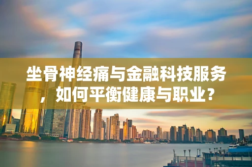 坐骨神经痛与金融科技服务，如何平衡健康与职业？