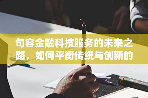 句容金融科技服务的未来之路，如何平衡传统与创新的融合？