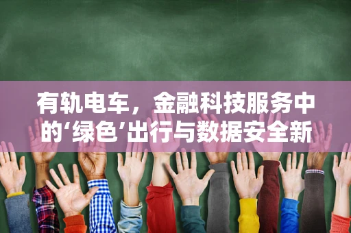 有轨电车，金融科技服务中的‘绿色’出行与数据安全新挑战？