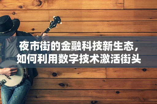 夜市街的金融科技新生态，如何利用数字技术激活街头经济？
