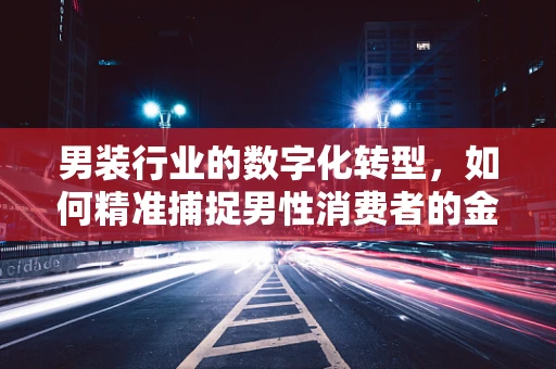 男装行业的数字化转型，如何精准捕捉男性消费者的金融科技需求？