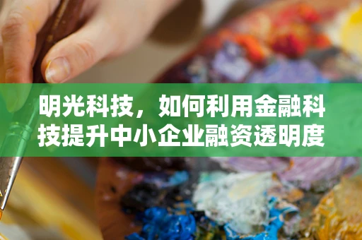 明光科技，如何利用金融科技提升中小企业融资透明度？