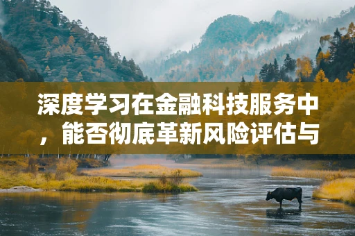 深度学习在金融科技服务中，能否彻底革新风险评估与预测？