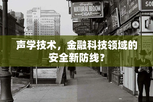 声学技术，金融科技领域的安全新防线？