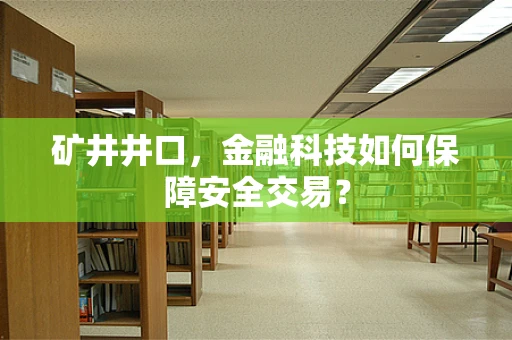 矿井井口，金融科技如何保障安全交易？