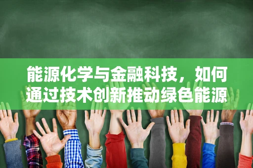 能源化学与金融科技，如何通过技术创新推动绿色能源转型？