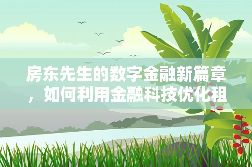 房东先生的数字金融新篇章，如何利用金融科技优化租金回收与资产管理？