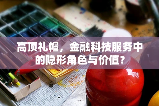 高顶礼帽，金融科技服务中的隐形角色与价值？