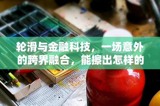 轮滑与金融科技，一场意外的跨界融合，能擦出怎样的火花？