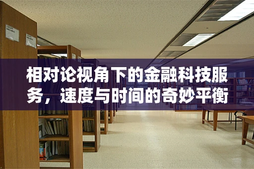 相对论视角下的金融科技服务，速度与时间的奇妙平衡