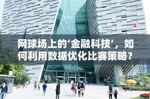 网球场上的‘金融科技’，如何利用数据优化比赛策略？