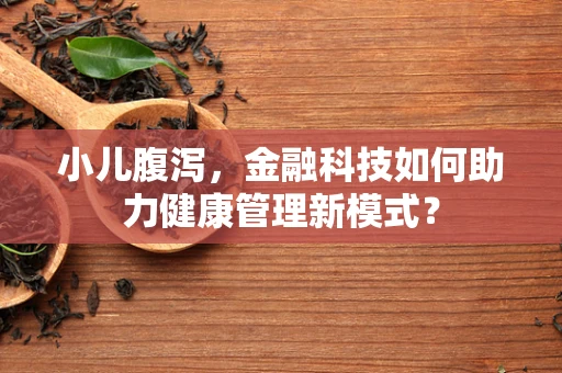 小儿腹泻，金融科技如何助力健康管理新模式？