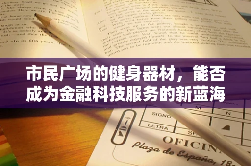 市民广场的健身器材，能否成为金融科技服务的新蓝海？