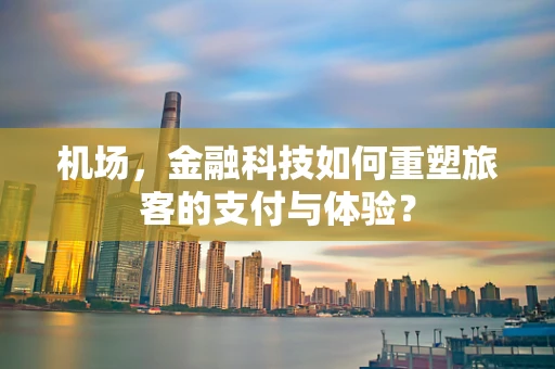 机场，金融科技如何重塑旅客的支付与体验？