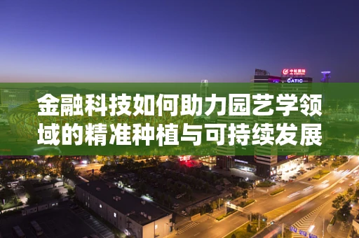 金融科技如何助力园艺学领域的精准种植与可持续发展？