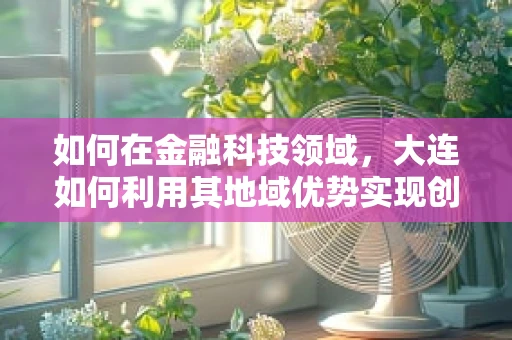 如何在金融科技领域，大连如何利用其地域优势实现创新突破？