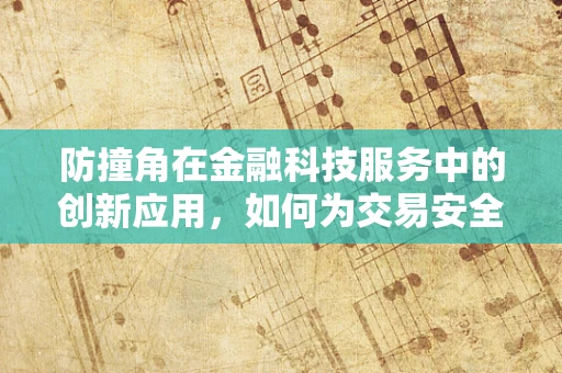 防撞角在金融科技服务中的创新应用，如何为交易安全筑起隐形盾牌？