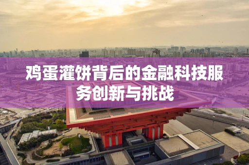 鸡蛋灌饼背后的金融科技服务创新与挑战