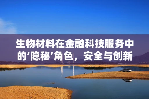 生物材料在金融科技服务中的‘隐秘’角色，安全与创新的双重保障？