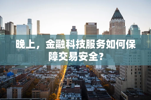 晚上，金融科技服务如何保障交易安全？