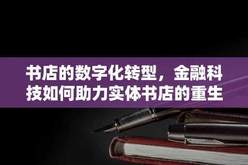 书店的数字化转型，金融科技如何助力实体书店的重生？