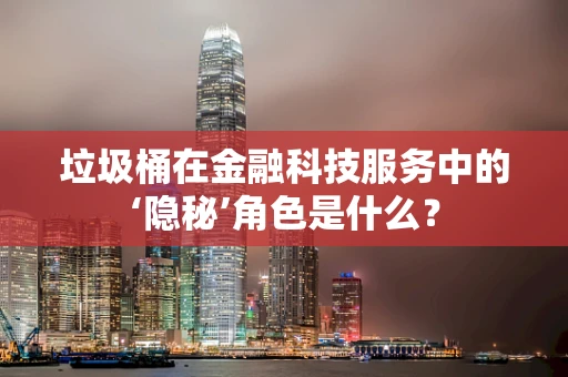 垃圾桶在金融科技服务中的‘隐秘’角色是什么？