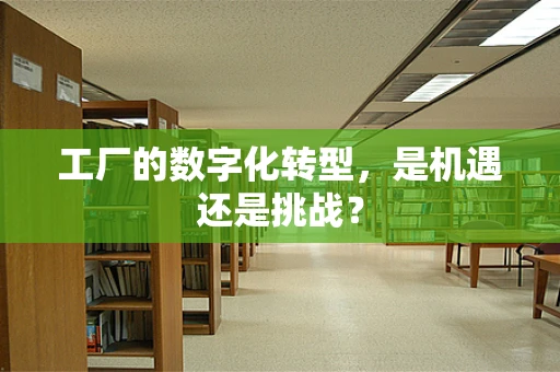 工厂的数字化转型，是机遇还是挑战？