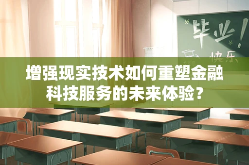 增强现实技术如何重塑金融科技服务的未来体验？