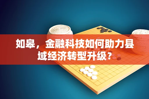 如皋，金融科技如何助力县域经济转型升级？