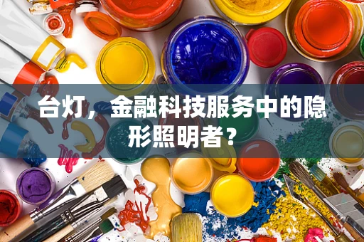 台灯，金融科技服务中的隐形照明者？