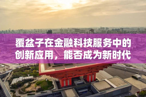 覆盆子在金融科技服务中的创新应用，能否成为新时代的‘黑科技’？