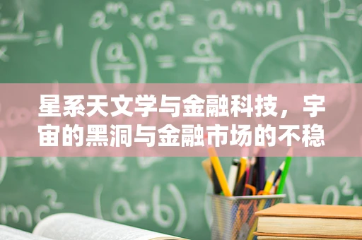 星系天文学与金融科技，宇宙的黑洞与金融市场的不稳定性有何异曲同工之处？
