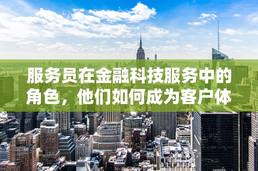 服务员在金融科技服务中的角色，他们如何成为客户体验的桥梁？