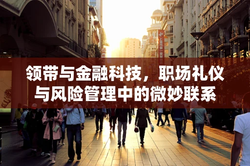 领带与金融科技，职场礼仪与风险管理中的微妙联系