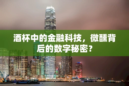 酒杯中的金融科技，微醺背后的数字秘密？