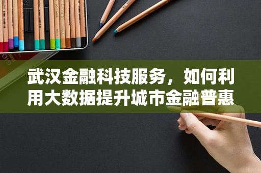 武汉金融科技服务，如何利用大数据提升城市金融普惠性？