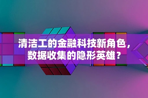 清洁工的金融科技新角色，数据收集的隐形英雄？