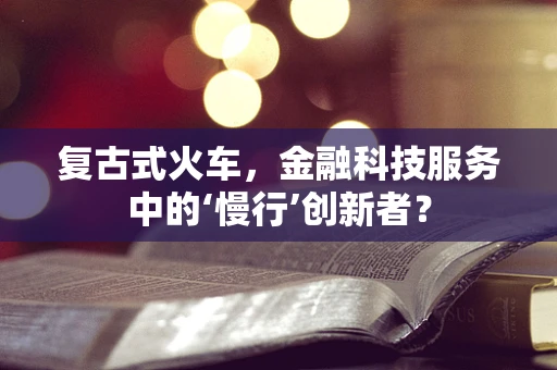 复古式火车，金融科技服务中的‘慢行’创新者？