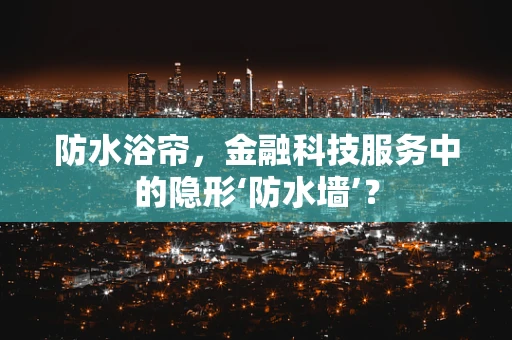 防水浴帘，金融科技服务中的隐形‘防水墙’？