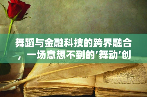 舞蹈与金融科技的跨界融合，一场意想不到的‘舞动’创新？