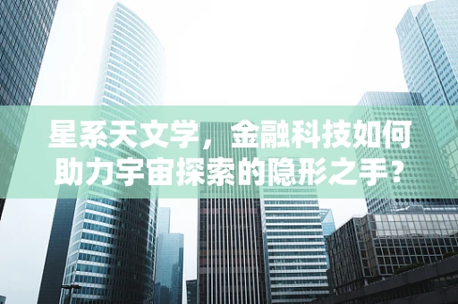 星系天文学，金融科技如何助力宇宙探索的隐形之手？