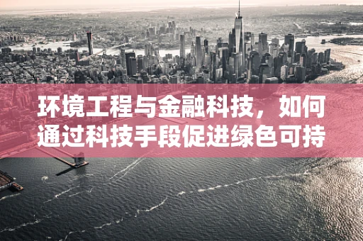 环境工程与金融科技，如何通过科技手段促进绿色可持续发展？