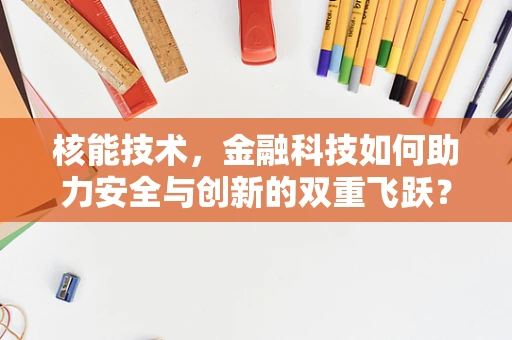 核能技术，金融科技如何助力安全与创新的双重飞跃？