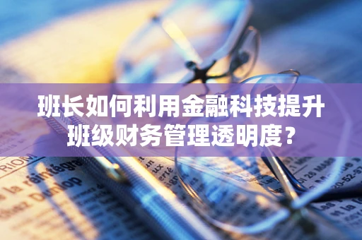 班长如何利用金融科技提升班级财务管理透明度？