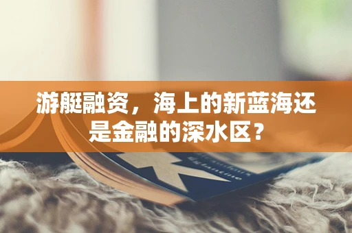 游艇融资，海上的新蓝海还是金融的深水区？