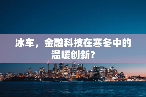 冰车，金融科技在寒冬中的温暖创新？