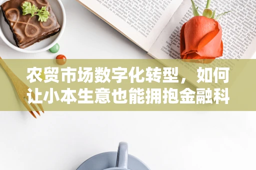 农贸市场数字化转型，如何让小本生意也能拥抱金融科技？