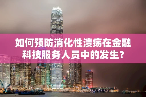 如何预防消化性溃疡在金融科技服务人员中的发生？