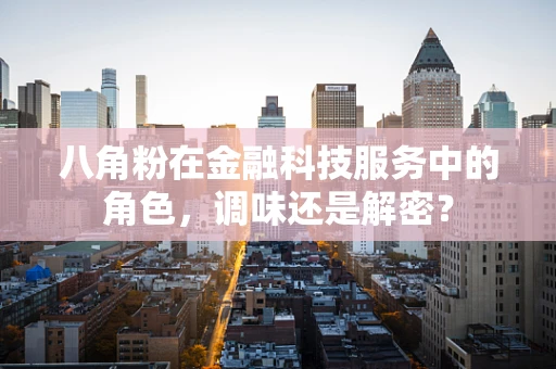 八角粉在金融科技服务中的角色，调味还是解密？