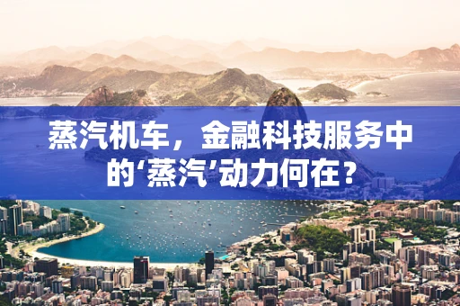 蒸汽机车，金融科技服务中的‘蒸汽’动力何在？